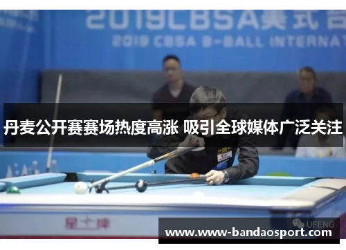 丹麦公开赛赛场热度高涨 吸引全球媒体广泛关注 丹麦公开赛赛场热度高涨 吸引全球媒体广泛关注