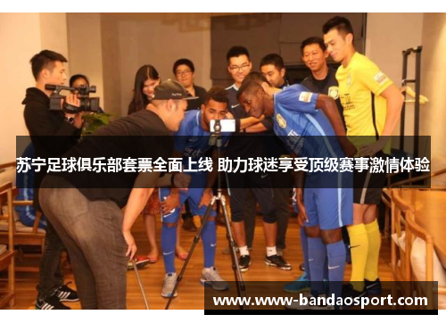 苏宁足球俱乐部套票全面上线 助力球迷享受顶级赛事激情体验