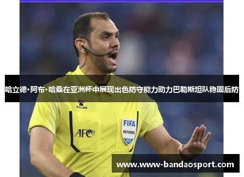 哈立德·阿布·哈桑在亚洲杯中展现出色防守能力助力巴勒斯坦队稳固后防 哈立德·阿布·哈桑在亚洲杯中展现出色防守能力助力巴勒斯坦队稳固后防