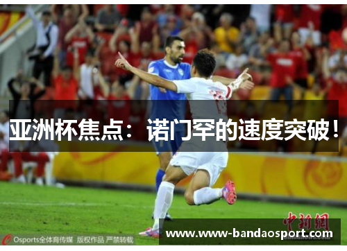 亚洲杯焦点:诺门罕的速度突破! 亚洲杯焦点:诺门罕的速度突破!