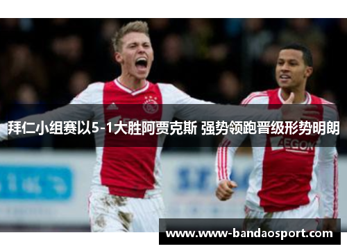 拜仁小组赛以5-1大胜阿贾克斯 强势领跑晋级形势明朗 拜仁小组赛以5-1大胜阿贾克斯 强势领跑晋级形势明朗