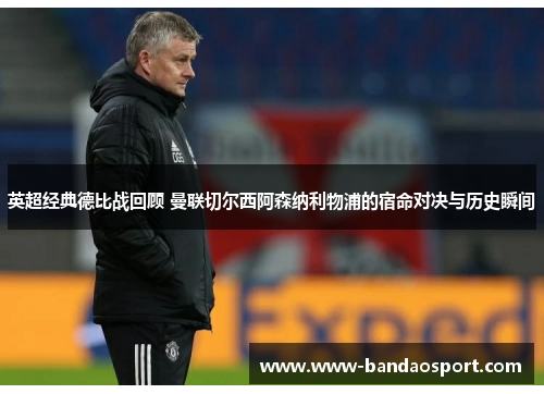 英超经典德比战回顾 曼联切尔西阿森纳利物浦的宿命对决与历史瞬间 英超经典德比战回顾 曼联切尔西阿森纳利物浦的宿命对决与历史瞬间