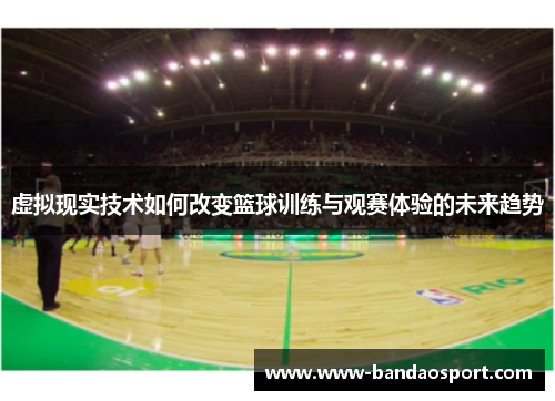 虚拟现实技术如何改变篮球训练与观赛体验的未来趋势