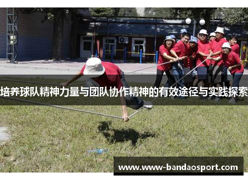 培养球队精神力量与团队协作精神的有效途径与实践探索