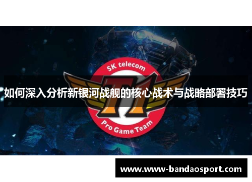 如何深入分析新银河战舰的核心战术与战略部署技巧