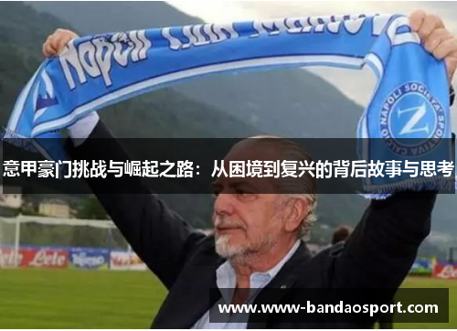 意甲豪门挑战与崛起之路:从困境到复兴的背后故事与思考 意甲豪门挑战与崛起之路:从困境到复兴的背后故事与思考