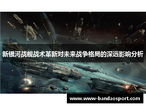 新银河战舰战术革新对未来战争格局的深远影响分析 新银河战舰战术革新对未来战争格局的深远影响分析