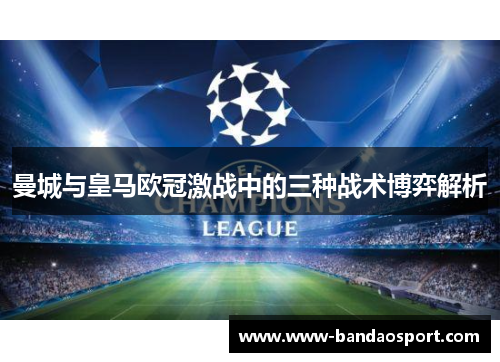 曼城与皇马欧冠激战中的三种战术博弈解析