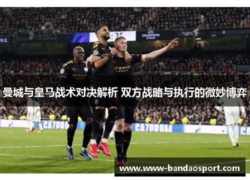 曼城与皇马战术对决解析 双方战略与执行的微妙博弈