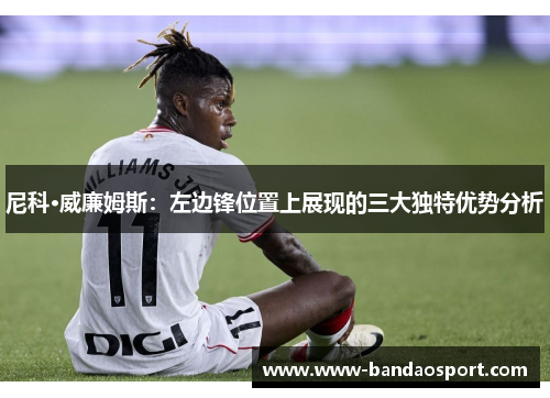 尼科·威廉姆斯：左边锋位置上展现的三大独特优势分析