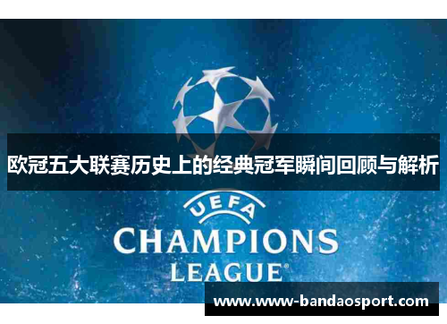 欧冠五大联赛历史上的经典冠军瞬间回顾与解析