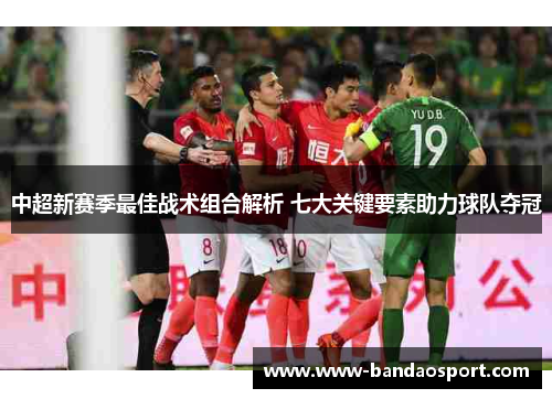 中超新赛季最佳战术组合解析 七大关键要素助力球队夺冠