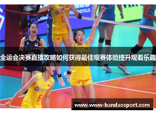 全运会决赛直播攻略如何获得最佳观赛体验提升观看乐趣 全运会决赛直播攻略如何获得最佳观赛体验提升观看乐趣