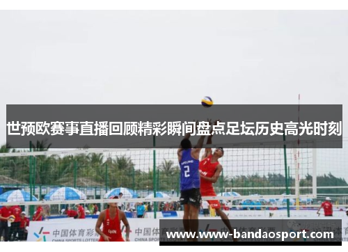 世预欧赛事直播回顾精彩瞬间盘点足坛历史高光时刻 世预欧赛事直播回顾精彩瞬间盘点足坛历史高光时刻