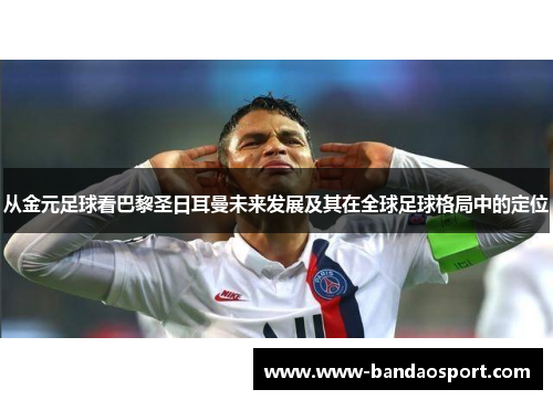 从金元足球看巴黎圣日耳曼未来发展及其在全球足球格局中的定位