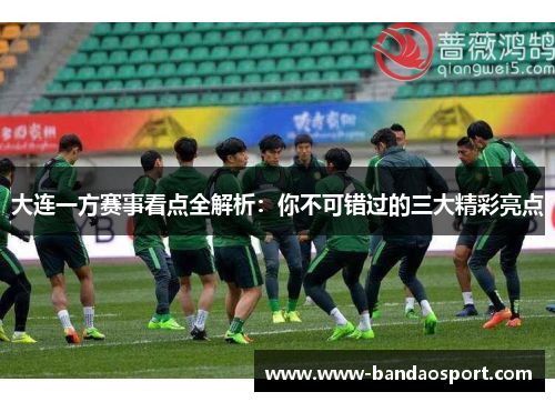 大连一方赛事看点全解析：你不可错过的三大精彩亮点