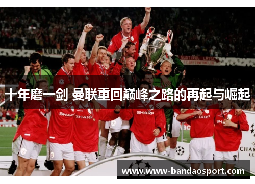 十年磨一剑 曼联重回巅峰之路的再起与崛起 十年磨一剑 曼联重回巅峰之路的再起与崛起