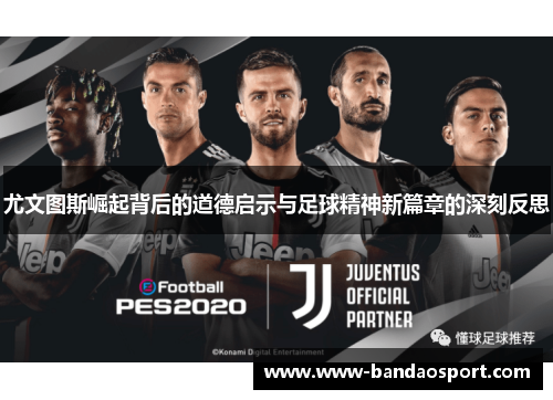 尤文图斯崛起背后的道德启示与足球精神新篇章的深刻反思