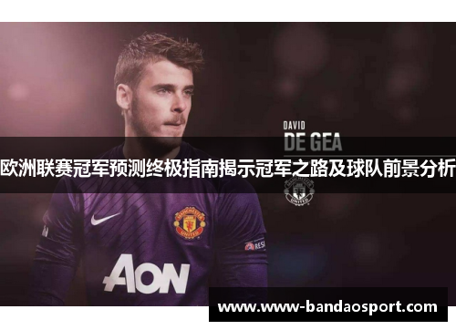 欧洲联赛冠军预测终极指南揭示冠军之路及球队前景分析