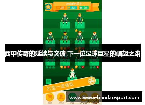 西甲传奇的延续与突破 下一位足球巨星的崛起之路