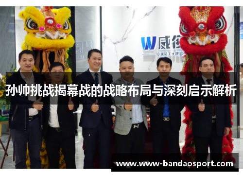 孙帅挑战揭幕战的战略布局与深刻启示解析