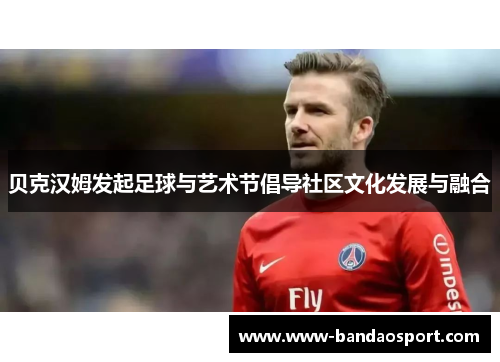 贝克汉姆发起足球与艺术节倡导社区文化发展与融合
