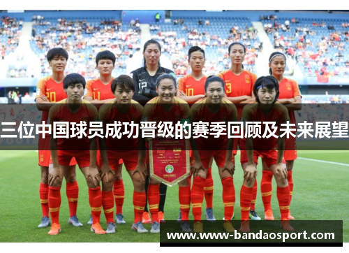 三位中国球员成功晋级的赛季回顾及未来展望