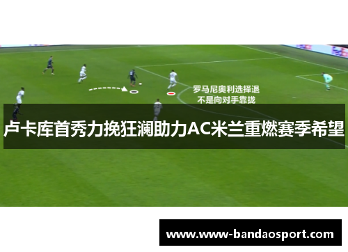 卢卡库首秀力挽狂澜助力AC米兰重燃赛季希望