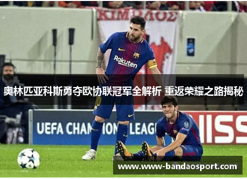 奥林匹亚科斯勇夺欧协联冠军全解析 重返荣耀之路揭秘