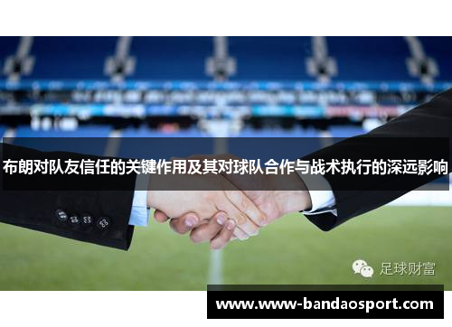 布朗对队友信任的关键作用及其对球队合作与战术执行的深远影响 布朗对队友信任的关键作用及其对球队合作与战术执行的深远影响