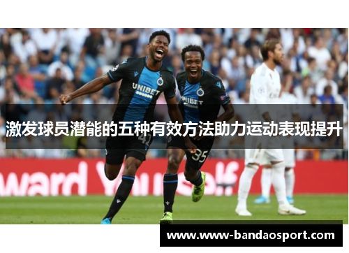 激发球员潜能的五种有效方法助力运动表现提升