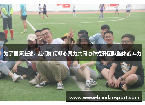 为了更多进球，我们如何凝心聚力共同协作提升团队整体战斗力