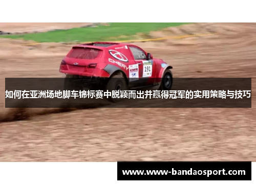如何在亚洲场地脚车锦标赛中脱颖而出并赢得冠军的实用策略与技巧 如何在亚洲场地脚车锦标赛中脱颖而出并赢得冠军的实用策略与技巧
