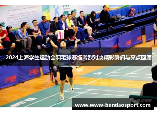 2024上海学生运动会羽毛球赛场激烈对决精彩瞬间与亮点回顾