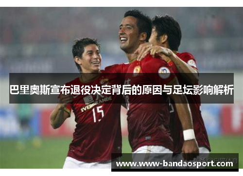 巴里奥斯宣布退役决定背后的原因与足坛影响解析
