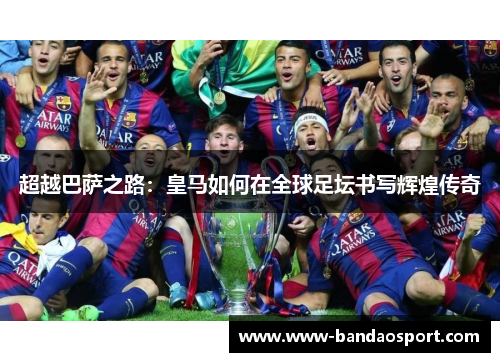 超越巴萨之路：皇马如何在全球足坛书写辉煌传奇