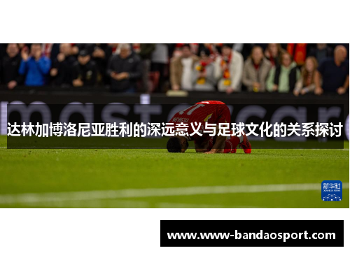 达林加博洛尼亚胜利的深远意义与足球文化的关系探讨