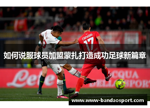 如何说服球员加盟蒙扎打造成功足球新篇章 如何说服球员加盟蒙扎打造成功足球新篇章