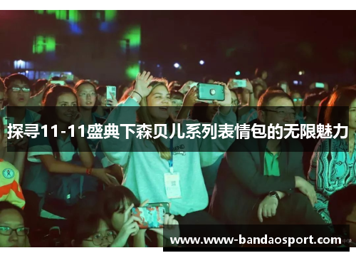 探寻11-11盛典下森贝儿系列表情包的无限魅力