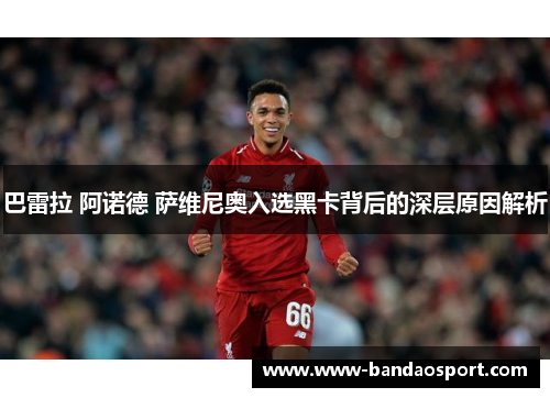 巴雷拉 阿诺德 萨维尼奥入选黑卡背后的深层原因解析 巴雷拉 阿诺德 萨维尼奥入选黑卡背后的深层原因解析