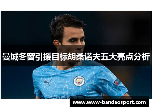 曼城冬窗引援目标胡桑诺夫五大亮点分析