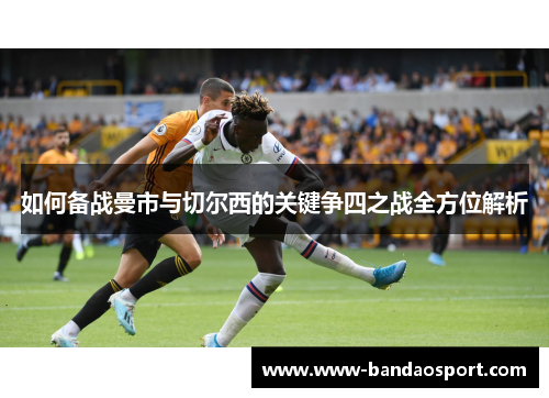 如何备战曼市与切尔西的关键争四之战全方位解析