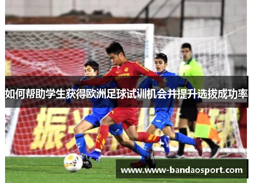 如何帮助学生获得欧洲足球试训机会并提升选拔成功率