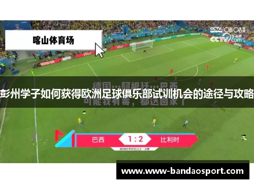 彭州学子如何获得欧洲足球俱乐部试训机会的途径与攻略