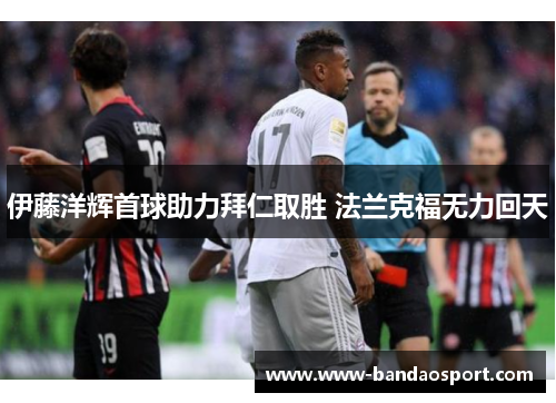 伊藤洋辉首球助力拜仁取胜 法兰克福无力回天