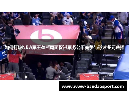 如何打破NBA票王垄断局面促进票务公平竞争与球迷多元选择