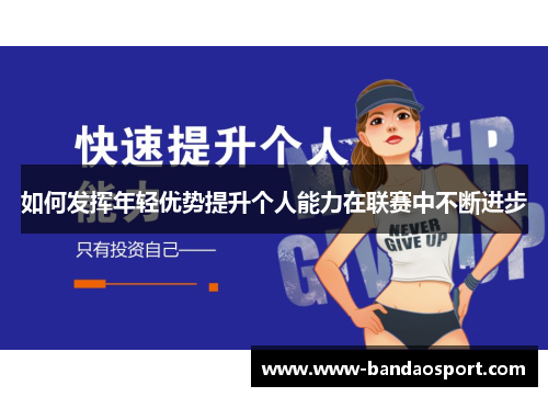 如何发挥年轻优势提升个人能力在联赛中不断进步 如何发挥年轻优势提升个人能力在联赛中不断进步