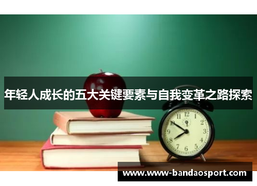 年轻人成长的五大关键要素与自我变革之路探索 年轻人成长的五大关键要素与自我变革之路探索