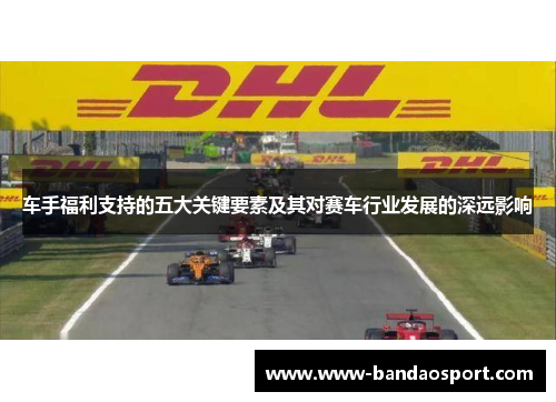 车手福利支持的五大关键要素及其对赛车行业发展的深远影响