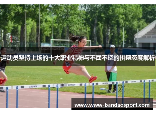 运动员坚持上场的十大职业精神与不屈不挠的拼搏态度解析